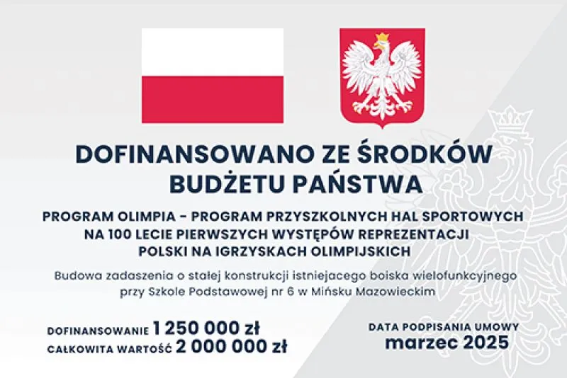 Flaga Polski i godło Polski z napisem o dofinansowaniu ze środków budżetu państwa na program budowy zadaszenia boiska wielofunkcyjnego w Szkole Podstawowej nr 6 w Mińsku Mazowieckim z kwotami dofinansowania i datą podpisania umowy.
