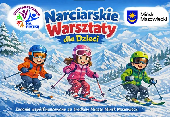 Trzy dzieci na nartach jeżdżące w śnieżnym, górskim krajobrazie pod jasno niebieskim niebem. Od lewej dziecko w pomarańczowej kurtce i niebieskim kasku, pośrodku dziecko w różowej kurtce i różowym kasku, po prawej dziecko w zielonej kurtce i zielonym kasku. W lewym górnym rogu logo Stowarzyszenia Na Piątkę, w prawym górnym rogu herb Mińska Mazowieckiego. Nad dziećmi napis „Narciarskie Warsztaty dla Dzieci”, poniżej informacja o współfinansowaniu.