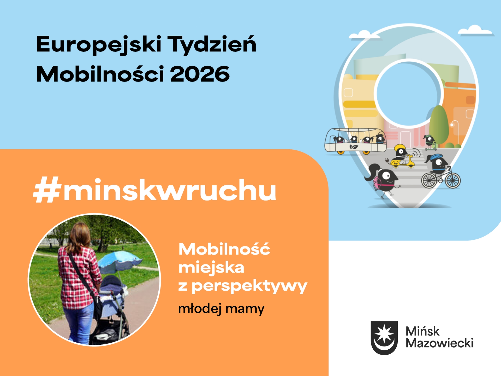 Niebieskie tło z dużą ikoną pinezki zawierającą stylizowaną panoramę miasta. W pinezce chodnik z czarnymi, okrągłymi postaciami poruszającymi się pieszo, na rowerze, hulajnodze i skuterze oraz miniaturowy autobus. Po lewej pomarańczowy pasek z okrągłym zdjęciem kobiety pchającej wózek dziecięcy. W prawym dolnym rogu herb miasta.