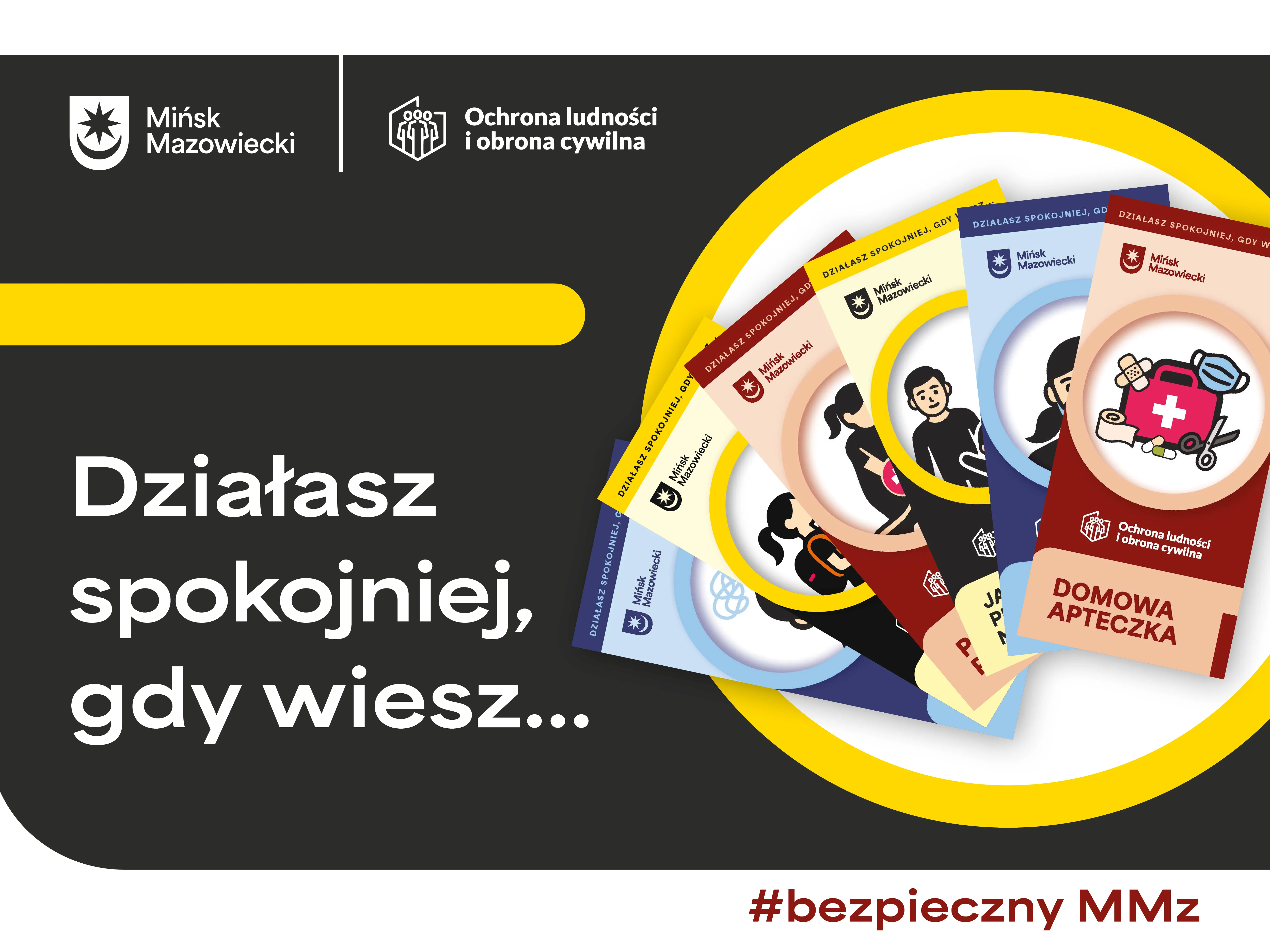 Kliknięcie powiększy obraz. Grafika z czarnym tłem i żółtym paskiem, zawiera logo Mińska Mazowieckiego oraz Ochrony ludności i obrony cywilnej. Po lewej stronie biały tekst „Działasz spokojniej, gdy wiesz...”. Po prawej stronie pięć ułożonych wachlarzem kolorowych broszur informacyjnych z różnymi ilustracjami, w tym jedna zatytułowana „Domowa apteczka”. Na dole z czerwonym tekstem hashtag #bezpieczny MMz.