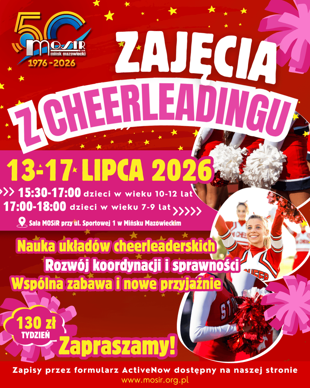 Kliknięcie powiększy obraz. Plakat o czerwonym tle z dużym różowym napisem dotyczącym zajęć cheerleadingu. W lewym górnym rogu kolorowe logo MOSiR z oznaczeniem 50-lecia. Po środku żółto-różowy pasek z datami wydarzenia i blokami godzinowymi dla dwóch grup wiekowych. W prawym dolnym rogu zdjęcia uśmiechniętych cheerleaderek w czerwono-białych strojach z pomponami. Na plakacie ikona sali MOSiR i wyróżniona cena za tydzień.