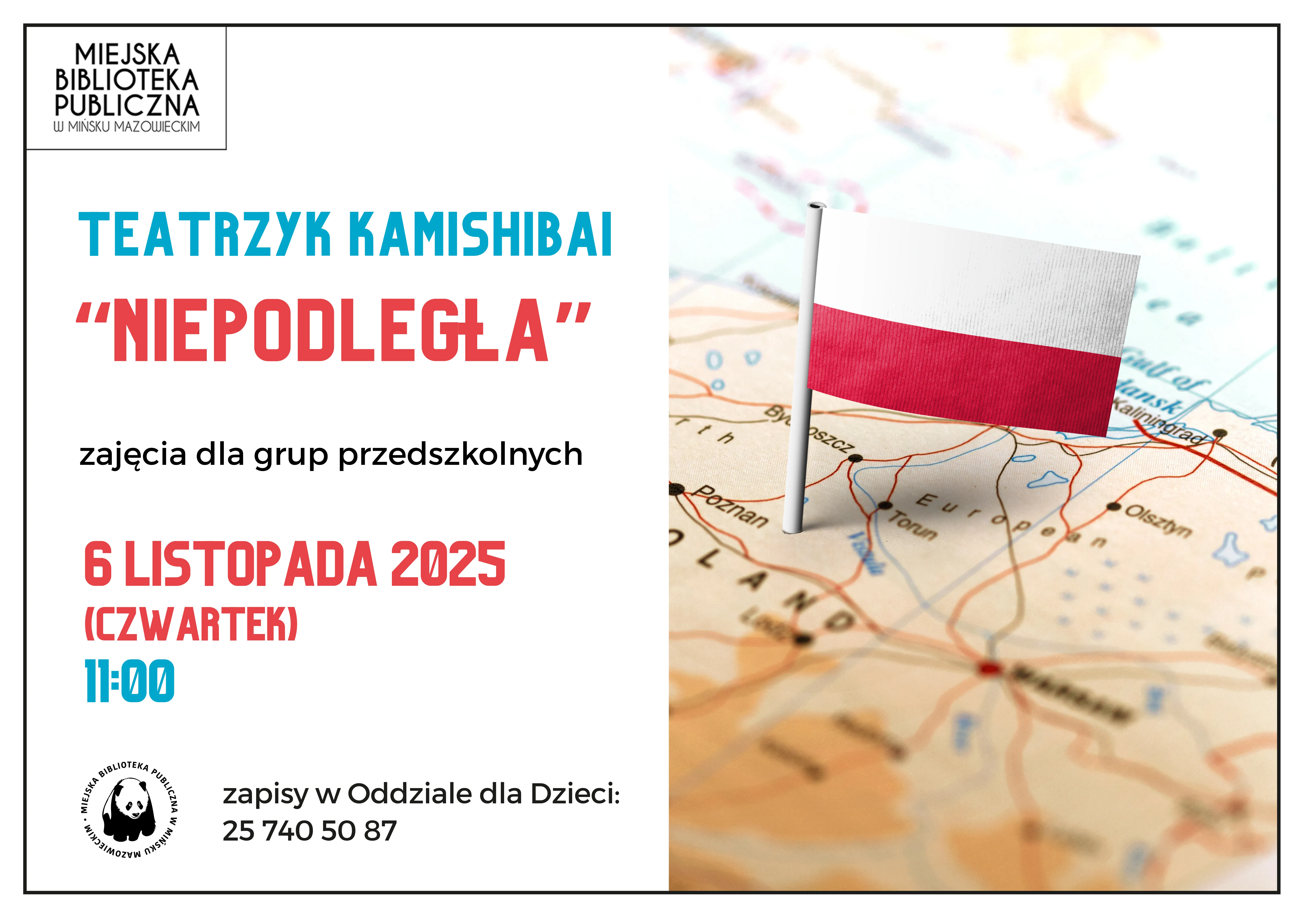 Kliknięcie powiększy obraz. Plakat z informacją o wydarzeniu w Miejskiej Bibliotece Publicznej w Mińsku Mazowieckim na białym tle po lewej stronie. Tekst w niebieskim i czerwonym kolorze zapowiada teatrzyk kamishibai „Niepodległa” dla grup przedszkolnych. Data i godzina wydarzenia: 6 listopada 2025, czwartek, 11:00. Po prawej stronie zdjęcie mapy Polski z małą flagą Polski wbita w obszar kraju. Na dole po lewej stronie logo biblioteki z wizerunkiem pandy oraz informacja o zapisach z numerem telefonu.