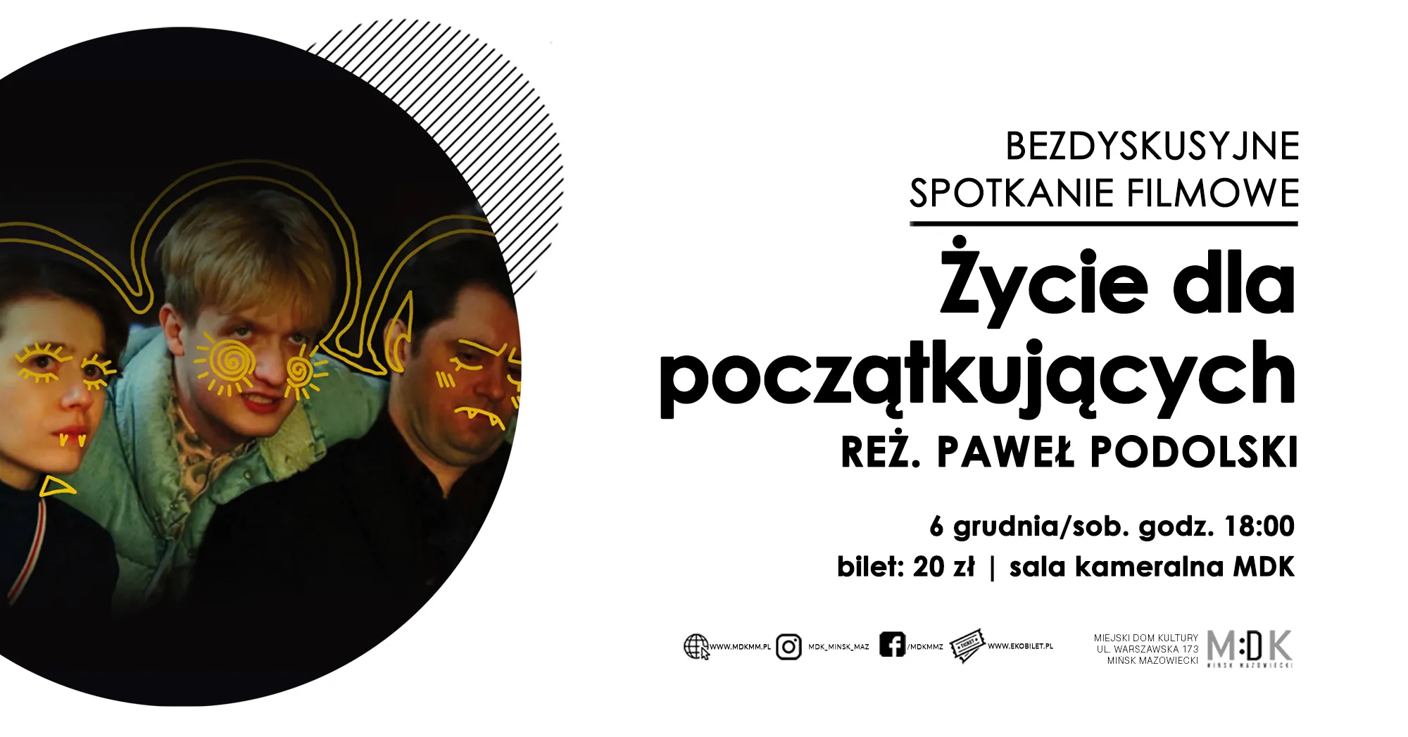 Kliknięcie powiększy obraz. Trzy osoby w ciemnym pomieszczeniu, ich twarze zaznaczone żółtymi kreskami tworzącymi wzory, po lewej stronie okrąg o czarnym tle, po prawej stronie czarny tekst na białym tle zapraszający na film „Życie dla początkujących” w reżyserii Pawła Podolskiego, z datą 6 grudnia, godziną 18:00, miejscem sala kameralna MDK i ceną biletu 20 zł.
