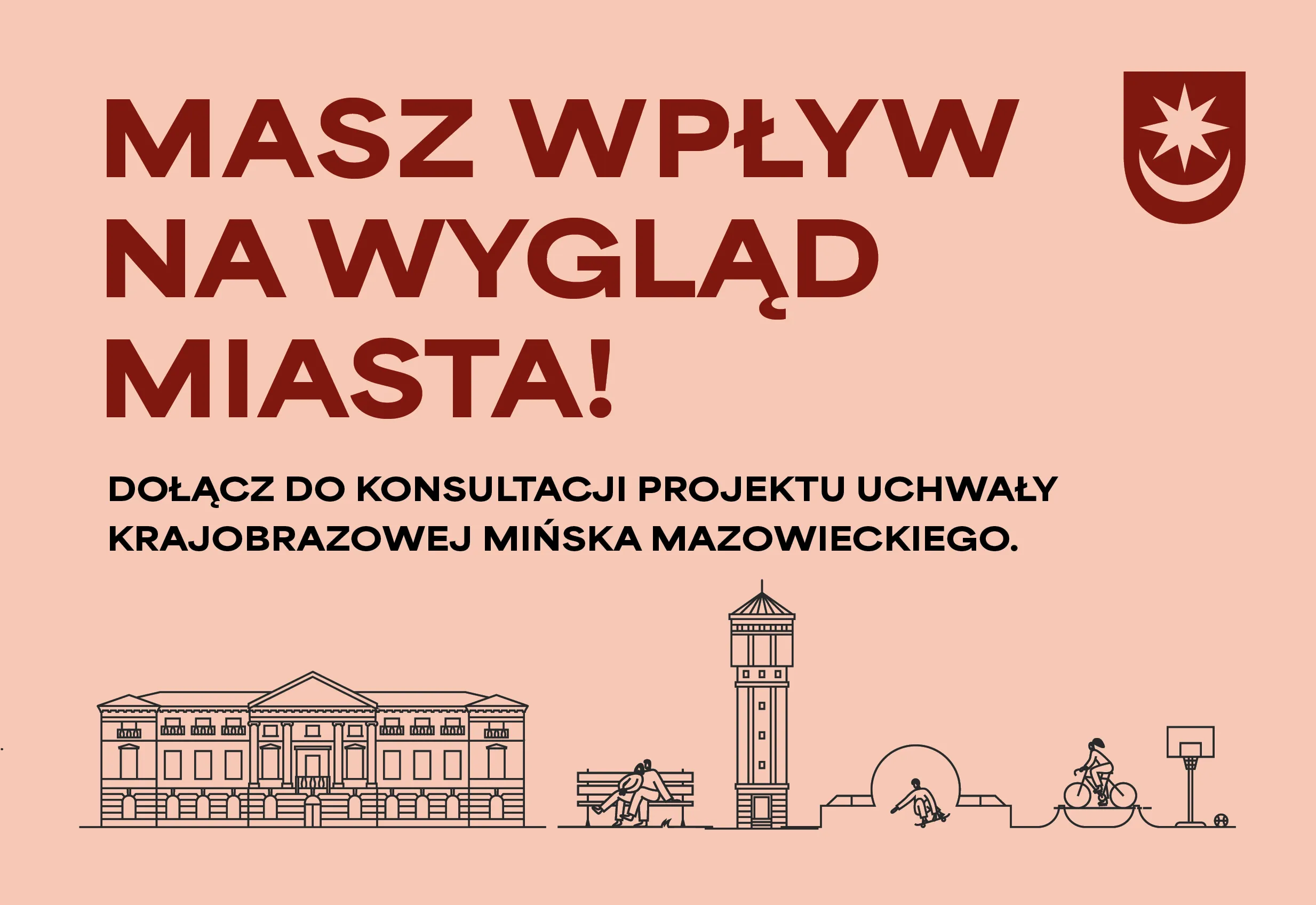Czerwony napis na jasnoróżowym tle zachęcający do konsultacji projektu uchwały krajobrazowej Mińska Mazowieckiego. Po prawej stronie herb miasta. U dołu proste, czarne linie przedstawiające budynek, ławkę z parą osób, wieżę, deskorolkarza, rowerzystę oraz kosz do koszykówki.