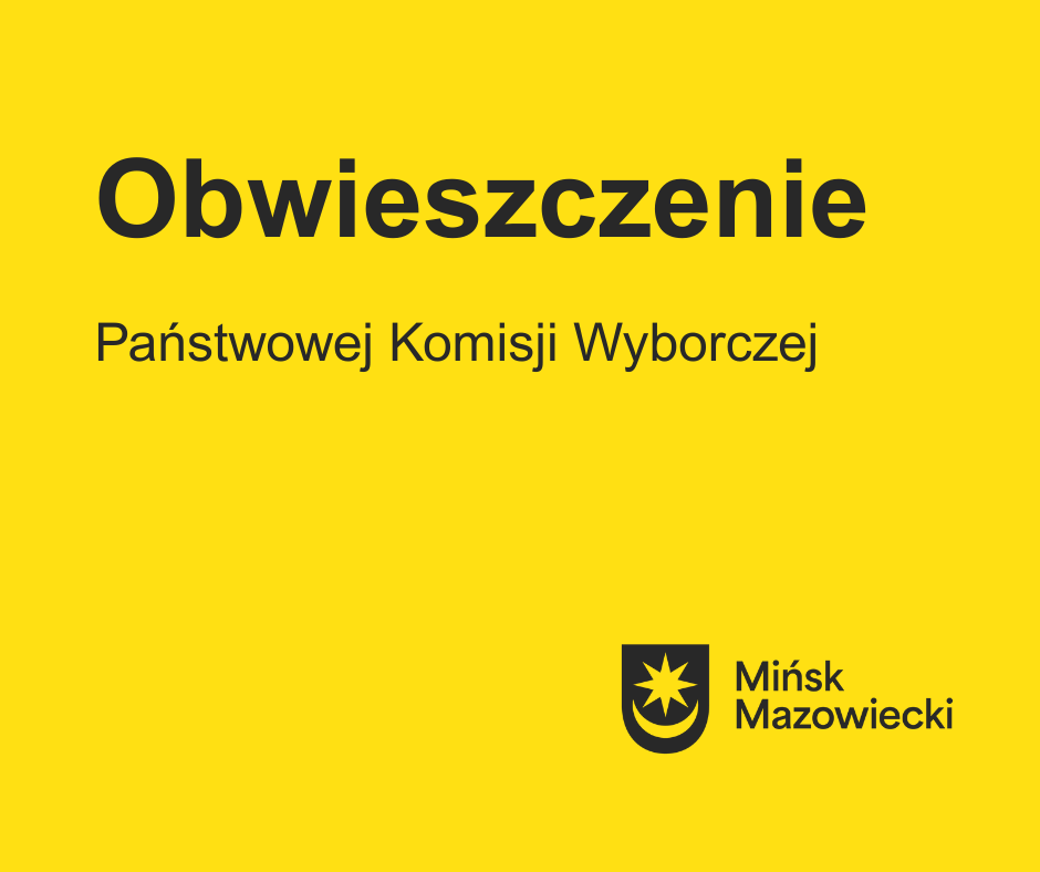 Na żółtym tle napis obwieszczenie Państwowej Komisji Wyborczej. W prawym-dolnym rogu czarny logotyp. Kszałt tarczy i napis Mińsk Mazowiecki