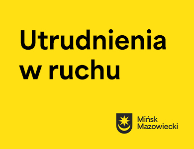 Na żółtym tle napis utrudnienia w ruchu. Na dole czarny sygnet miasta z napisem Mińsk Mazowiecki